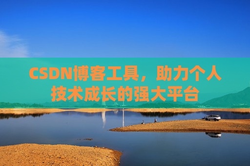 CSDN博客工具，助力个人技术成长的强大平台